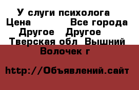 У слуги психолога › Цена ­ 1 000 - Все города Другое » Другое   . Тверская обл.,Вышний Волочек г.